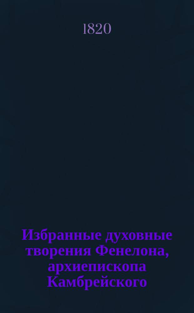 Избранные духовные творения Фенелона, архиепископа Камбрейского : Пер. с фр. С приложением его портрета. Ч. 1-4. Ч. 2 : Мысли и чувствования христианские