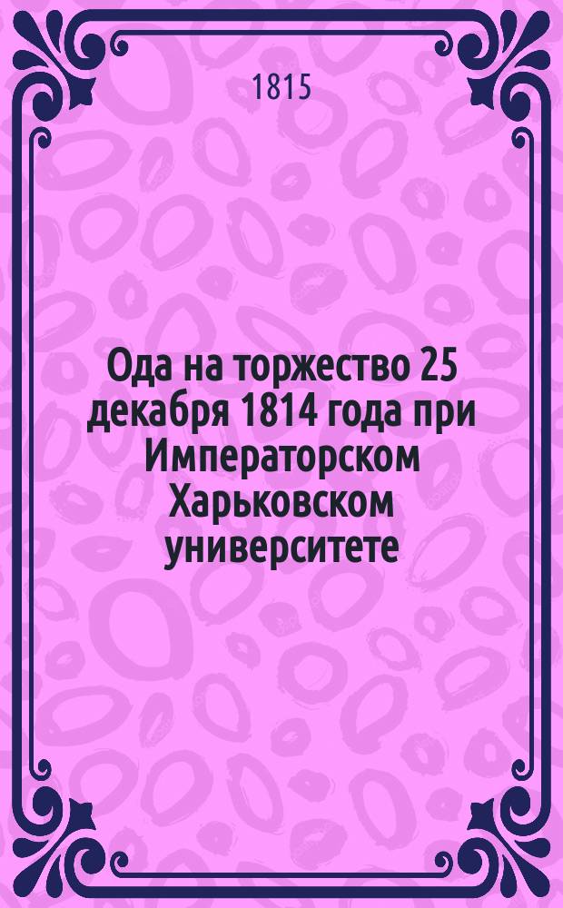 Ода на торжество 25 декабря 1814 года при Императорском Харьковском университете