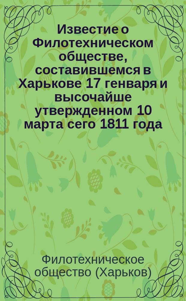 Известие о Филотехническом обществе, составившемся в Харькове 17 генваря и высочайше утвержденном 10 марта сего 1811 года