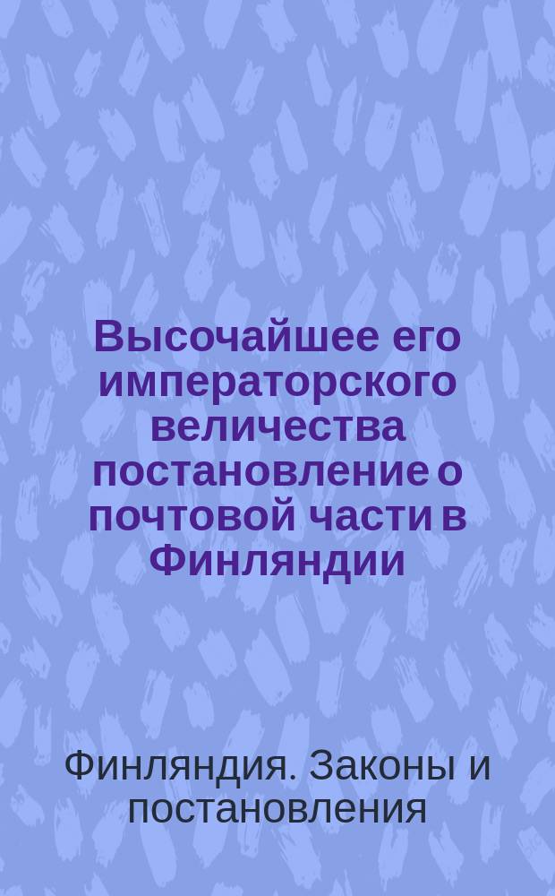 Высочайшее его императорского величества постановление о почтовой части в Финляндии, изданное в Абове 5-го октября 1816
