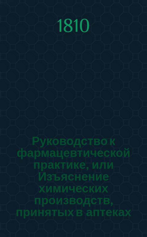 Руководство к фармацевтической практике, или Изъяснение химических производств, принятых в аптеках. Отд-ние 2