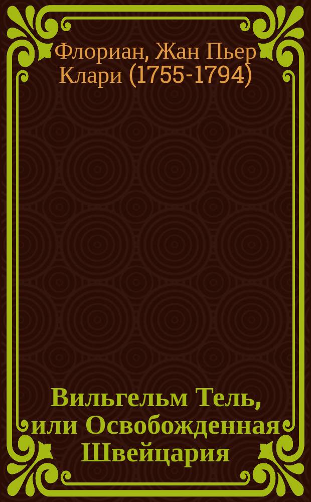 Вильгельм Тель, или Освобожденная Швейцария : С исторической картинкой и с присовокуплением новейшего сочинения сего автора под названием: Розальба. Сицилийская повесть
