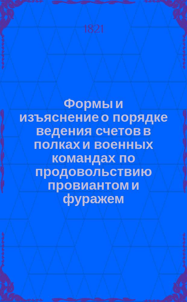 Формы и изъяснение о порядке ведения счетов в полках и военных командах по продовольствию провиантом и фуражем