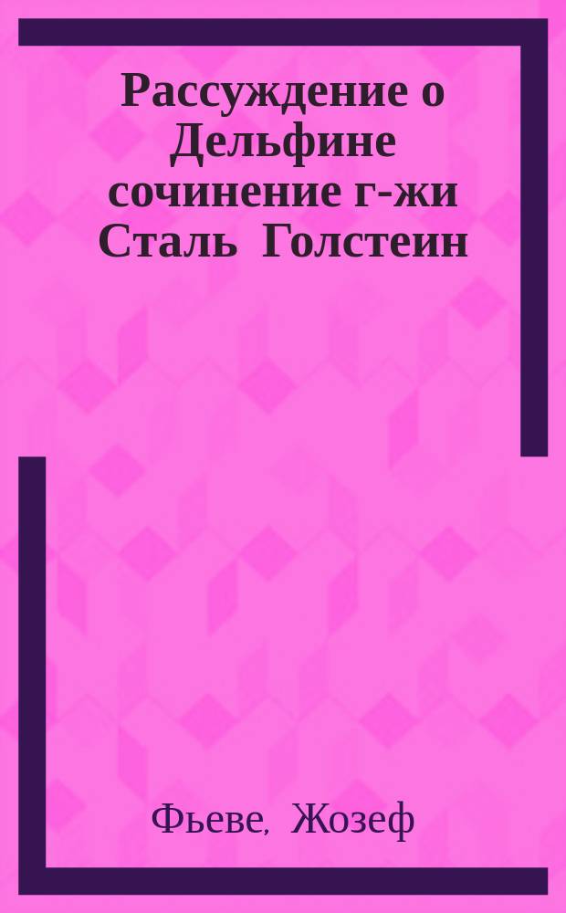 Рассуждение о Дельфине сочинение г-жи Сталь Голстеин : Пер. с фр