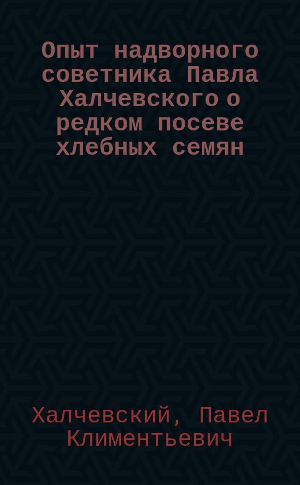 Опыт надворного советника Павла Халчевского о редком посеве хлебных семян