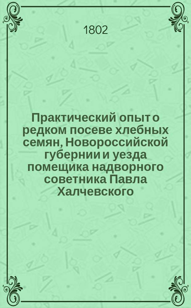 Практический опыт о редком посеве хлебных семян, Новороссийской губернии и уезда помещика надворного советника Павла Халчевского