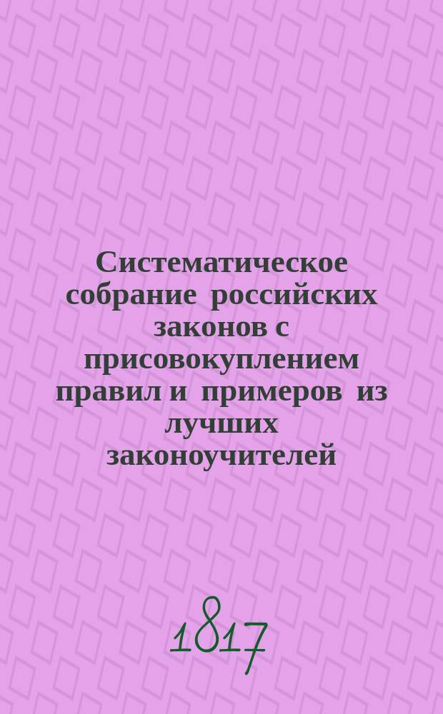 Систематическое собрание российских законов с присовокуплением правил и примеров из лучших законоучителей, расположенное трудами Сергея Хапылева : Ч. 1-6