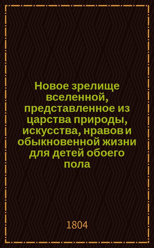 Новое зрелище вселенной, представленное из царства природы, искусства, нравов и обыкновенной жизни для детей обоего пола, к приятному и полезному их упражнению. Кн. 2
