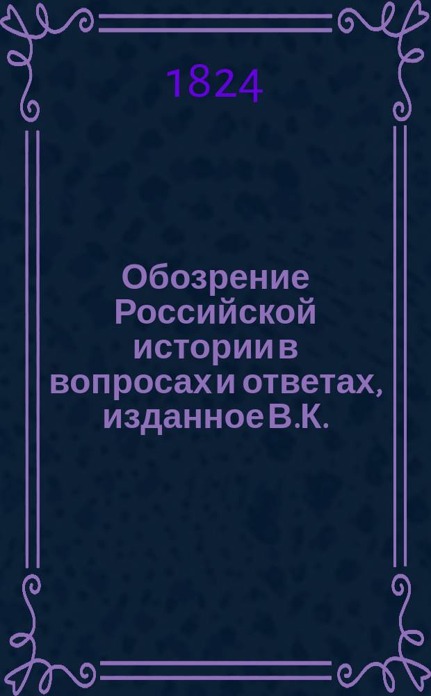 Обозрение Российской истории в вопросах и ответах, изданное В.К.