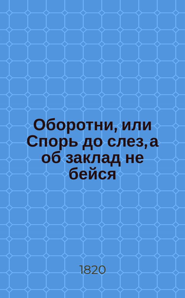 Оборотни, или Спорь до слез, а об заклад не бейся : Опера-водевиль в одном действии