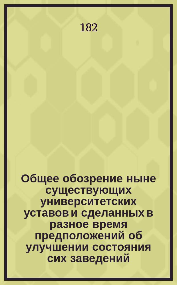 Общее обозрение ныне существующих университетских уставов и сделанных в разное время предположений об улучшении состояния сих заведений