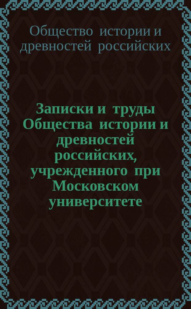 Записки и труды Общества истории и древностей российских, учрежденного при Московском университете : Ч. 1-2