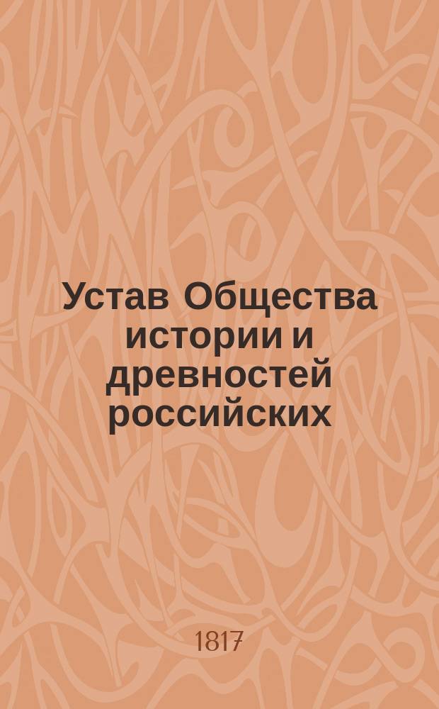 Устав Общества истории и древностей российских : С переменами и прибавлениями, одобренными министром народного просвещения 1816 года, марта 13 дня