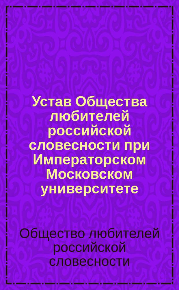 Устав Общества любителей российской словесности при Императорском Московском университете : Утв. 15 окт. 1866 г.