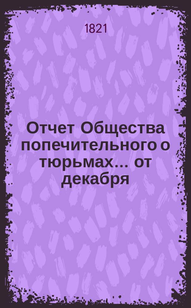 Отчет Общества попечительного о тюрьмах... от декабря : от декабря 20 1819 до 1821 года