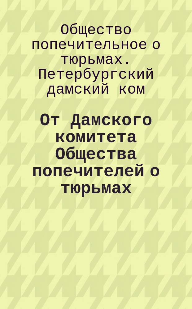 От Дамского комитета Общества попечителей о тюрьмах : В пользу заключенных