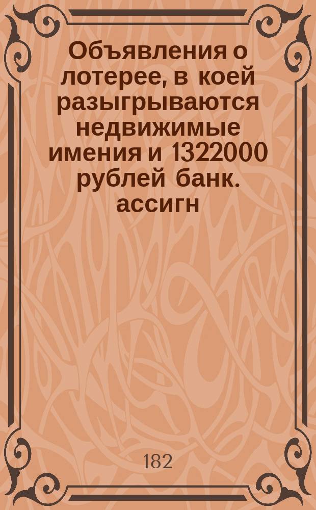 Объявления о лотерее, в коей разыгрываются недвижимые имения и 1322000 рублей банк. ассигн.