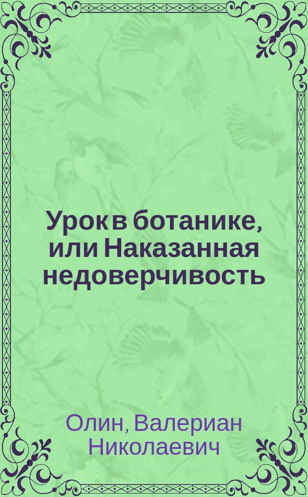 Урок в ботанике, или Наказанная недоверчивость : Комедия в 1 д., в прозе с ариями