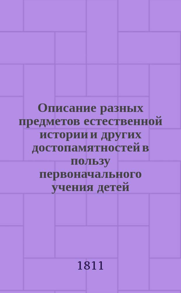 Описание разных предметов естественной истории и других достопамятностей в пользу первоначального учения детей : С раскрашенными картинами
