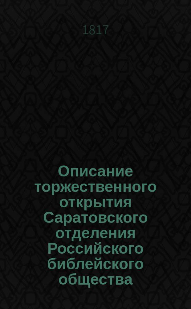 Описание торжественного открытия Саратовского отделения Российского библейского общества, совершившегося в день первоверховных апостол Петра и Павла 29 июня 1817 года