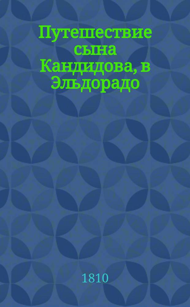 Путешествие сына Кандидова, в Эльдорадо : Сочинение, найденное между бумагами, и изданное на французском языке после смерти известнаго и прославившагося в ученом свете гна Вольтера; служащее продолжением к его Кандиду или Оптимисму. Перевод. Ч. 2
