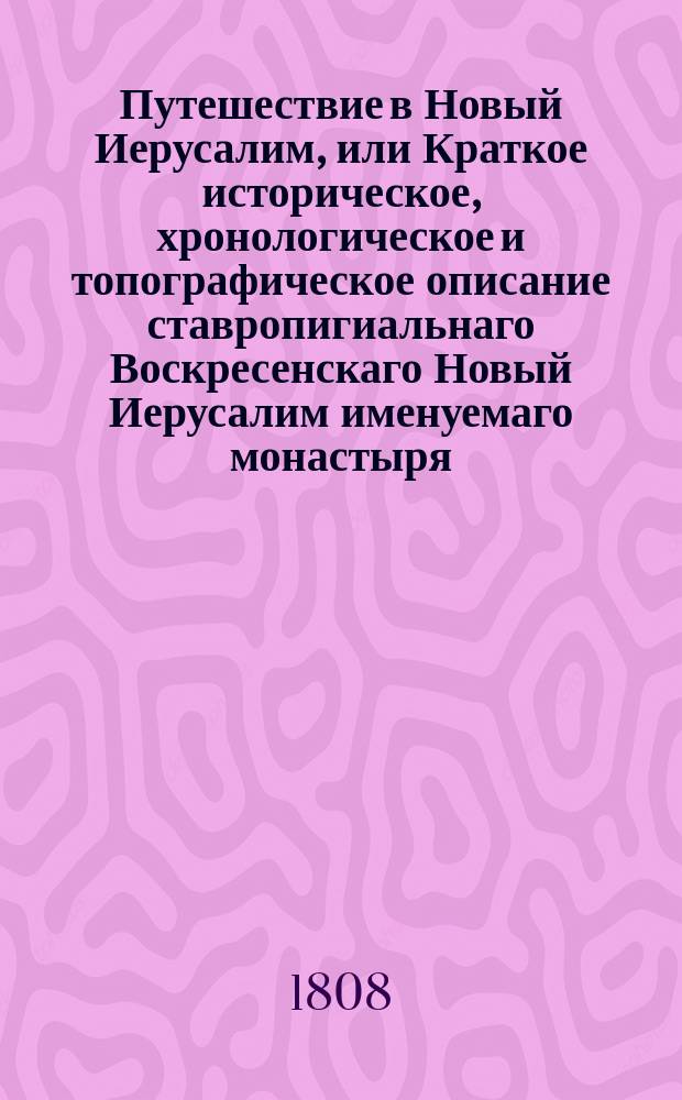 Путешествие в Новый Иерусалим, или Краткое историческое, хронологическое и топографическое описание ставропигиальнаго Воскресенскаго Новый Иерусалим именуемаго монастыря.