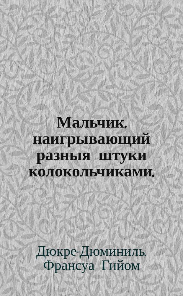 Мальчик, наигрывающий разныя штуки колокольчиками,