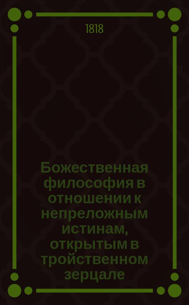 Божественная философия в отношении к непреложным истинам, открытым в тройственном зерцале: вселенныя, человека и священнаго писания. Ч. 3