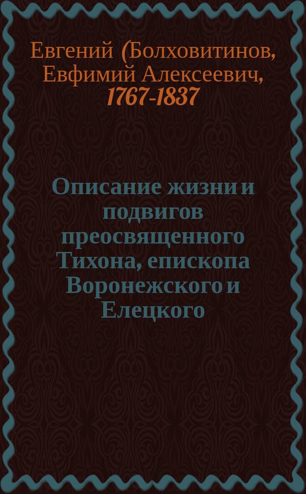 Описание жизни и подвигов преосвященного Тихона, епископа Воронежского и Елецкого, собранное для любителей и почитателей памяти сего преосвященного