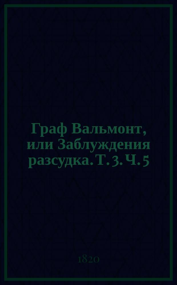 Граф Вальмонт, или Заблуждения разсудка. Т. 3. Ч. 5