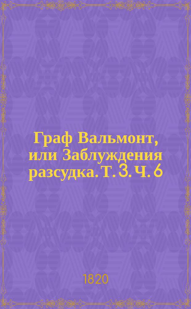Граф Вальмонт, или Заблуждения разсудка. Т. 3. Ч. 6