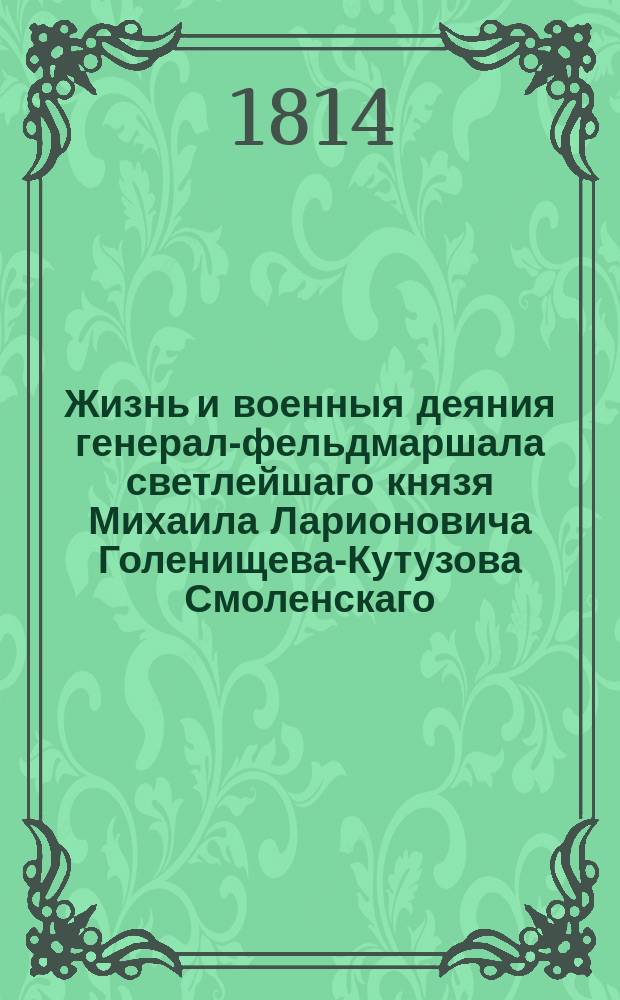 Жизнь и военныя деяния генерал-фельдмаршала светлейшаго князя Михаила Ларионовича Голенищева-Кутузова Смоленскаго : С портретом. Ч. 4