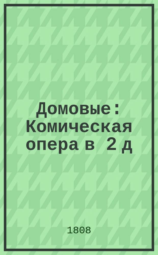 Домовые : Комическая опера в 2 д