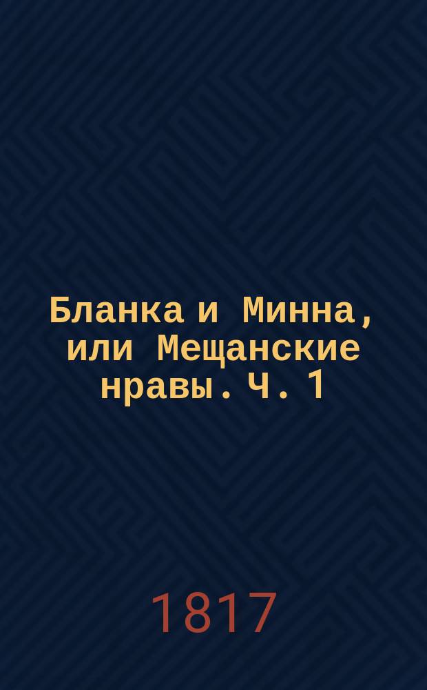Бланка и Минна, или Мещанские нравы. Ч. 1