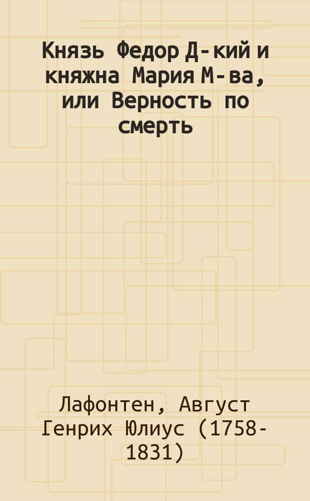 Князь Федор Д-кий и княжна Мария М-ва, или Верность по смерть : Русское происшествие : Пер. с нем