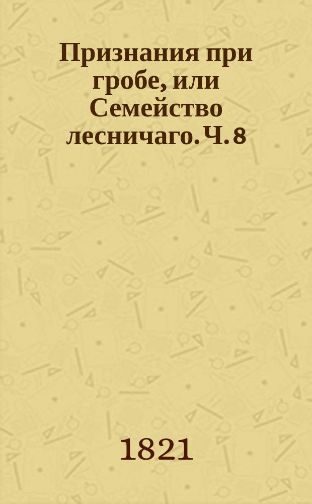 Признания при гробе, или Семейство лесничаго. Ч. 8