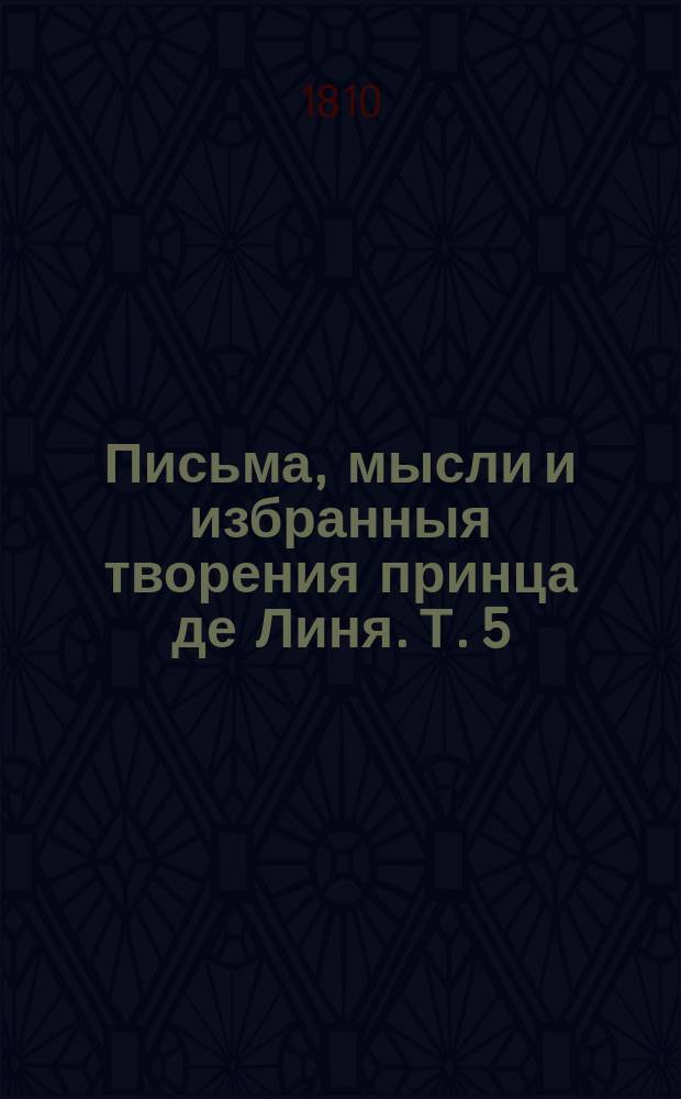 Письма, мысли и избранныя творения принца де Линя. Т. 5