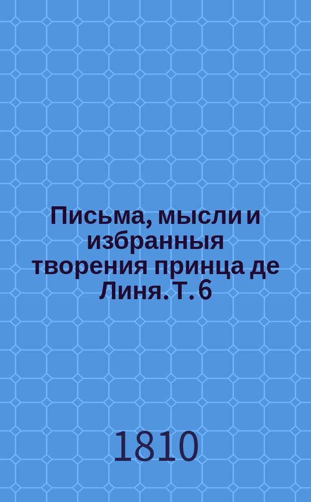 Письма, мысли и избранныя творения принца де Линя. Т. 6