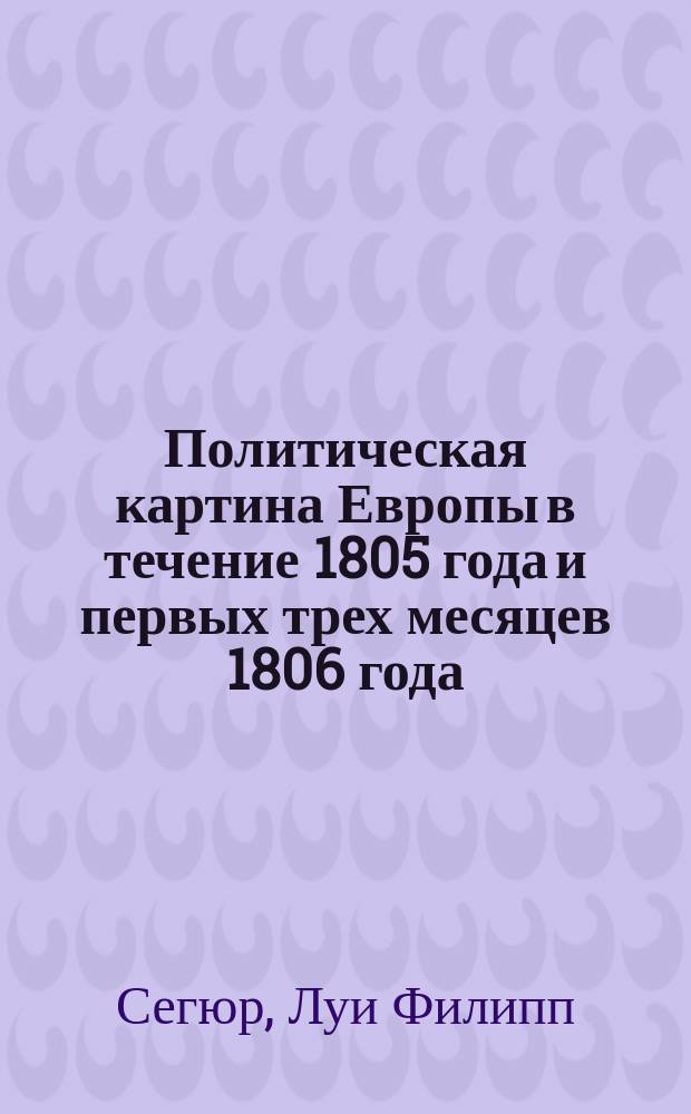 Политическая картина Европы в течение 1805 года и первых трех месяцев 1806 года : Перевод с французского
