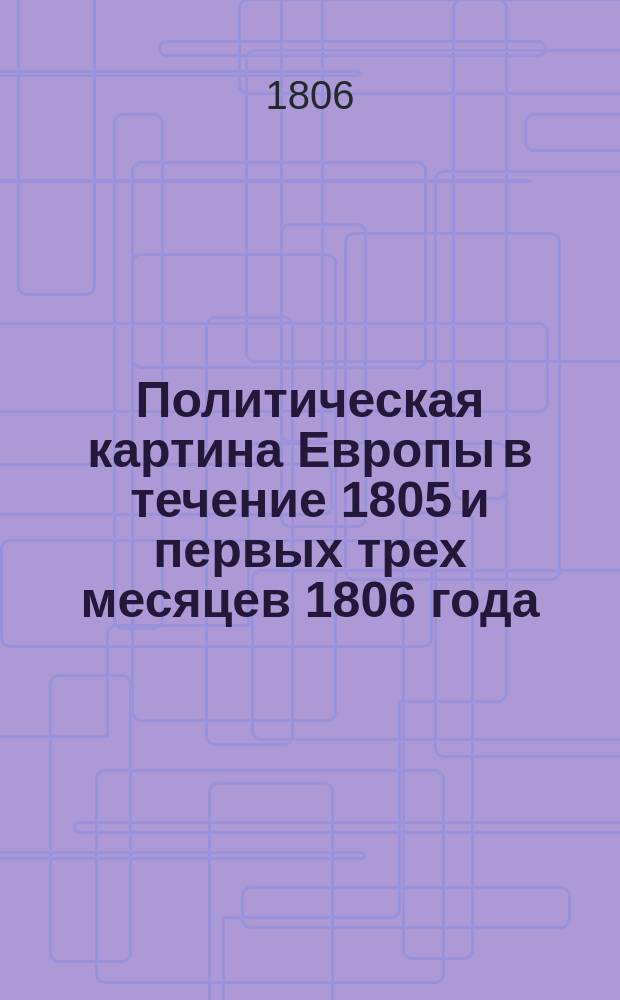 Политическая картина Европы в течение 1805 и первых трех месяцев 1806 года : Перевод с французского. Ч. 1-2. Ч. 2