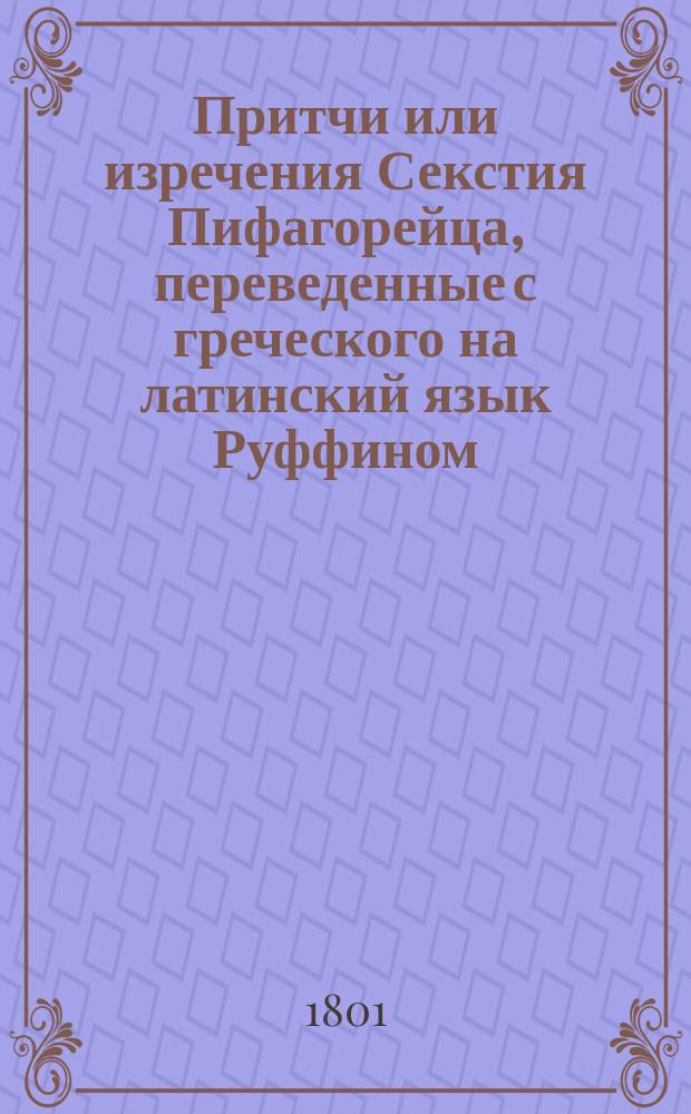 Притчи или изречения Секстия Пифагорейца, переведенные с греческого на латинский язык Руффином, а с латинского на российский перевел Максим Невзоров