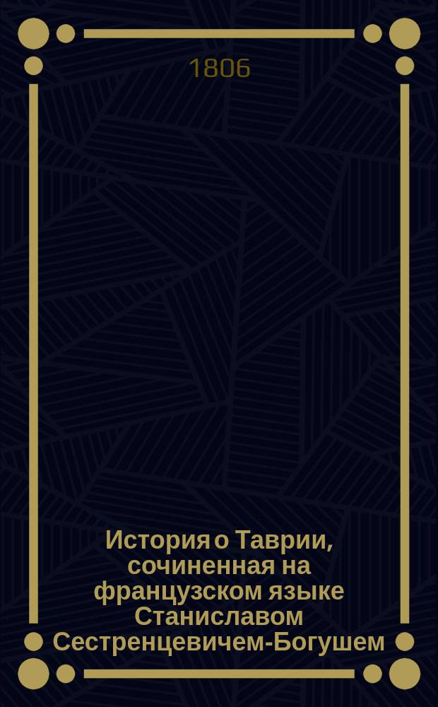 История о Таврии, сочиненная на французском языке Станиславом Сестренцевичем-Богушем, преосвященным митрополитом римско-католических церквей в России, архиепископом Могилевским, председательствующим в Римско-католической духовной коллегии... : Т. 1-2