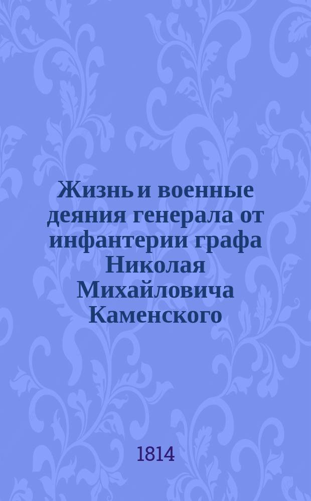Жизнь и военные деяния генерала от инфантерии графа Николая Михайловича Каменского (в двух частях), собранные И. См. рн. в. м. : Ч. 1-