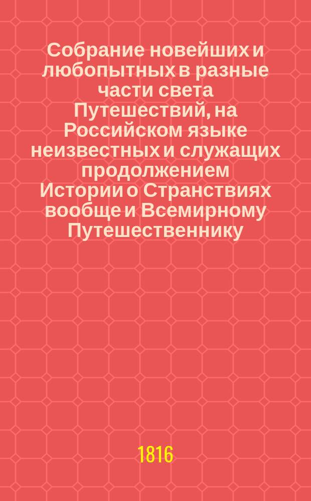Собрание новейших и любопытных в разные части света Путешествий, на Российском языке неизвестных и служащих продолжением Истории о Странствиях вообще и Всемирному Путешественнику. Т. 1