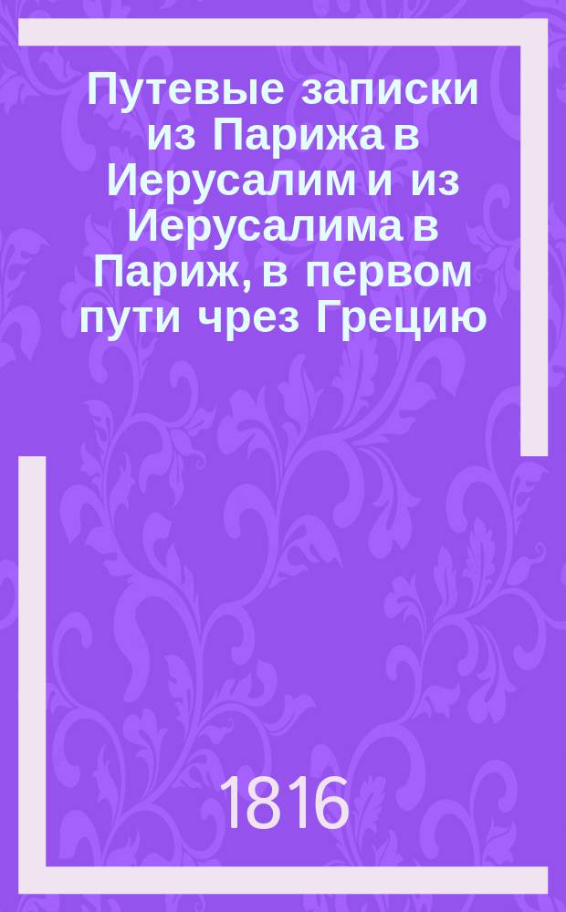 Путевые записки из Парижа в Иерусалим и из Иерусалима в Париж, в первом пути чрез Грецию, а в возвратном чрез Египет, Варвариские земли и Гишпанию. Т. 3