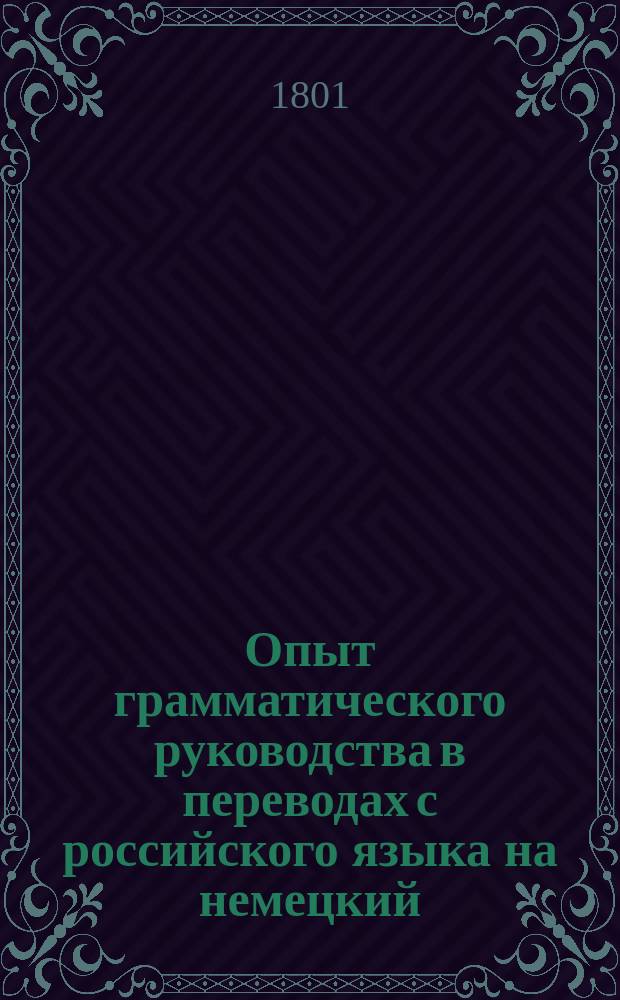 Опыт грамматического руководства в переводах с российского языка на немецкий : Ч. 1-2. Ч. 2 : Практическая