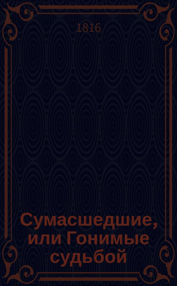Сумасшедшие, или Гонимые судьбой : [Повести] Перевод с немецкого. Ч. 1-4. Ч. 1 : [Дом сумасшедших в Париже ; Граф фон Д*]