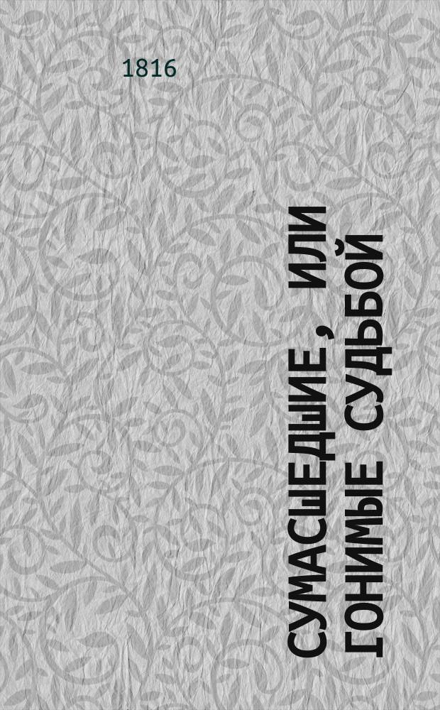 Сумасшедшие, или Гонимые судьбой : [Повести] Перевод с немецкого. Ч. 1-4. Ч. 2 : [Потомок Карла четвертого ; Небо и ад их разлучили, но смерть соединила ; Кто же эта чудесная женщина?]