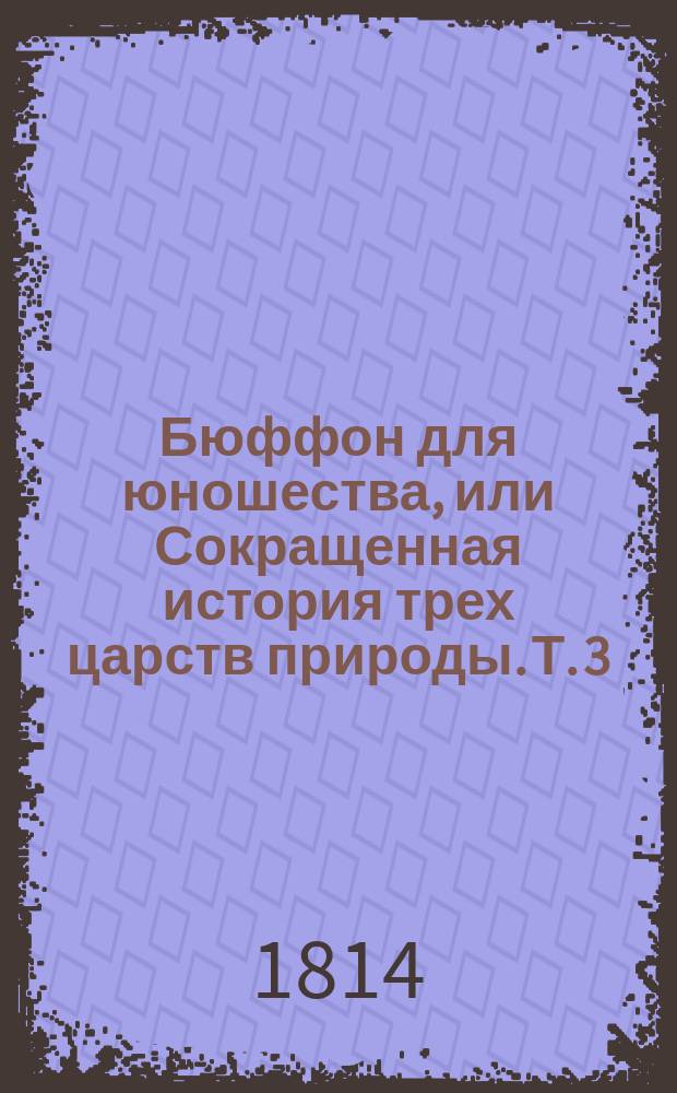 Бюффон для юношества, или Сокращенная история трех царств природы. Т. 3