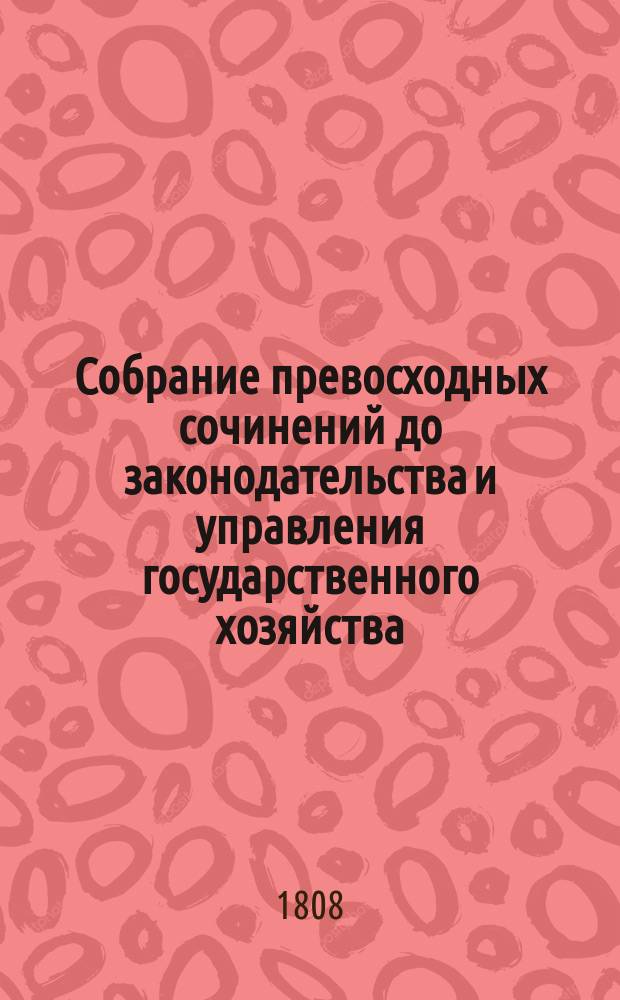 Собрание превосходных сочинений до законодательства и управления государственного хозяйства, особливо же финансов и коммерции касающихся
